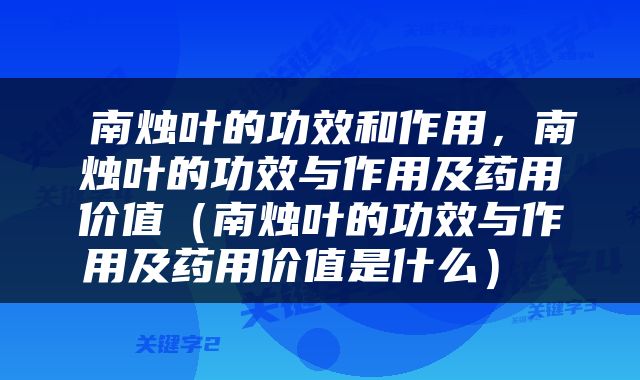  南烛叶的功效和作用，南烛叶的功效与作用及药用价值（南烛叶的功效与作用及药用价值是什么） 