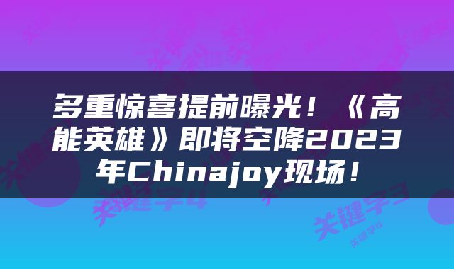 多重惊喜提前曝光！《高能英雄》即将空降2023年Chinajoy现场！