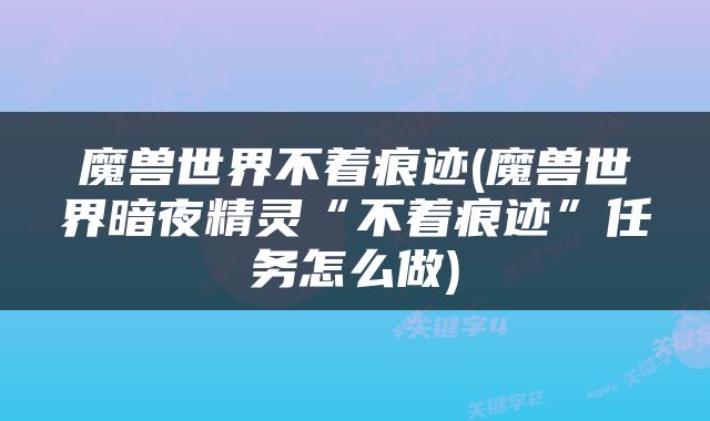 魔兽世界不着痕迹(魔兽世界暗夜精灵“不着痕迹”任务怎么做)