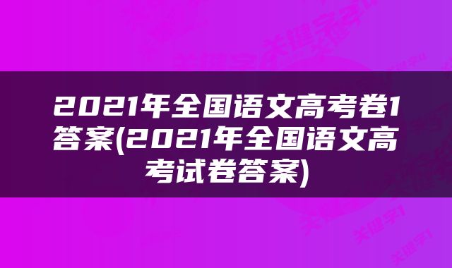 2021年全国语文高考卷1答案(2021年全国语文高考试卷答案)
