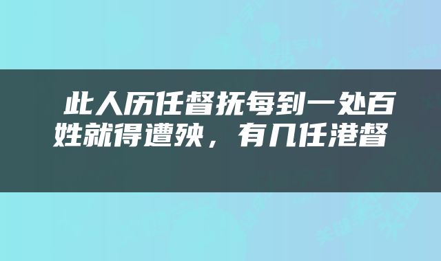  此人历任督抚每到一处百姓就得遭殃，有几任港督 