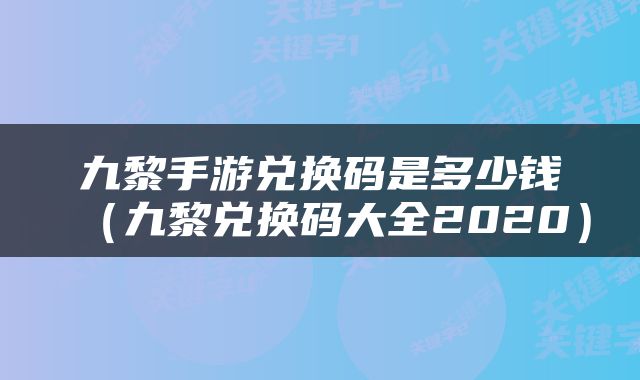 九黎手游兑换码是多少钱（九黎兑换码大全2020）