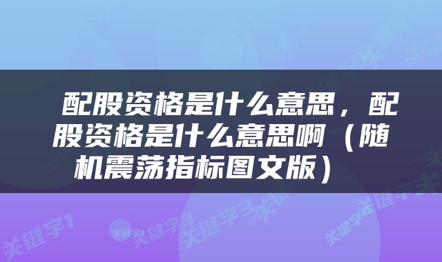  配股资格是什么意思，配股资格是什么意思啊（随机震荡指标图文版） 