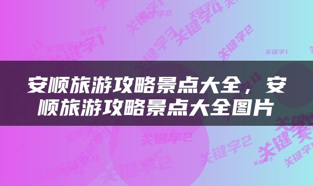 安顺旅游攻略景点大全，安顺旅游攻略景点大全图片