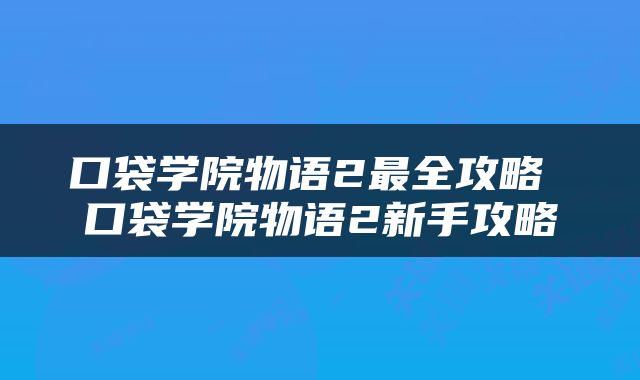 口袋学院物语2最全攻略 口袋学院物语2新手攻略