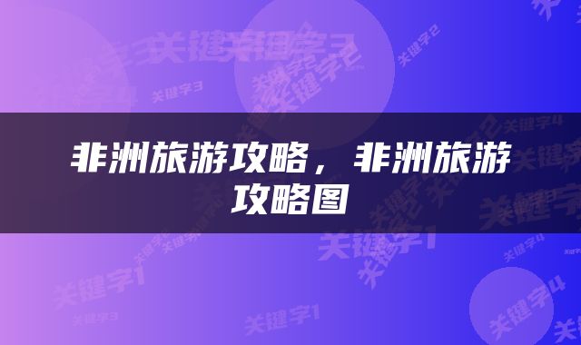非洲旅游攻略，非洲旅游攻略图