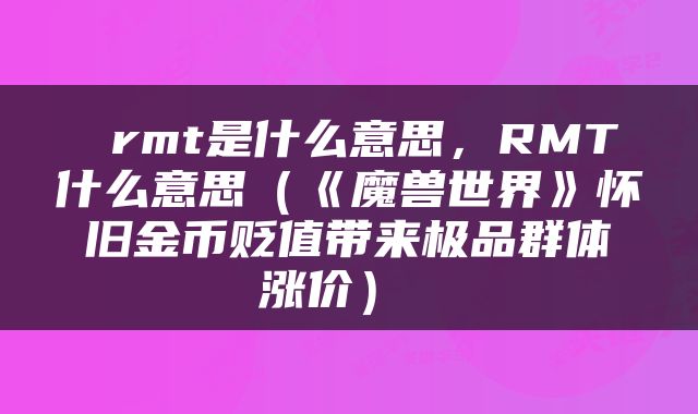  rmt是什么意思，RMT什么意思（《魔兽世界》怀旧金币贬值带来极品群体涨价） 