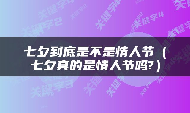 七夕到底是不是情人节（七夕真的是情人节吗?）