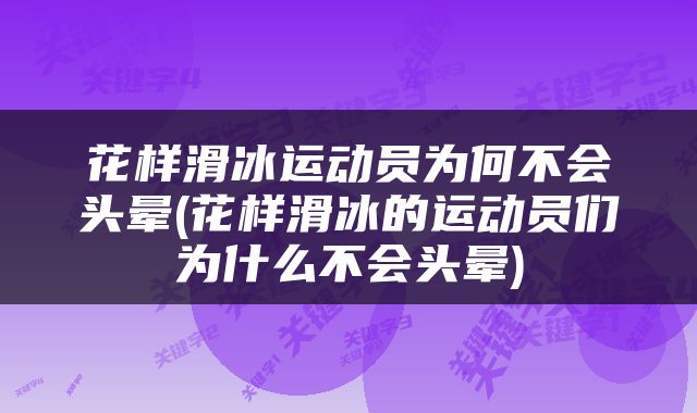 花样滑冰运动员为何不会头晕(花样滑冰的运动员们为什么不会头晕)