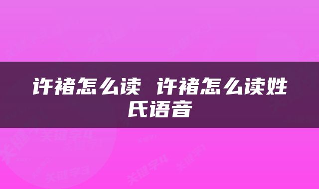 许褚怎么读 许褚怎么读姓氏语音