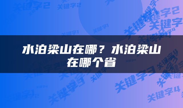 水泊梁山在哪？水泊梁山在哪个省