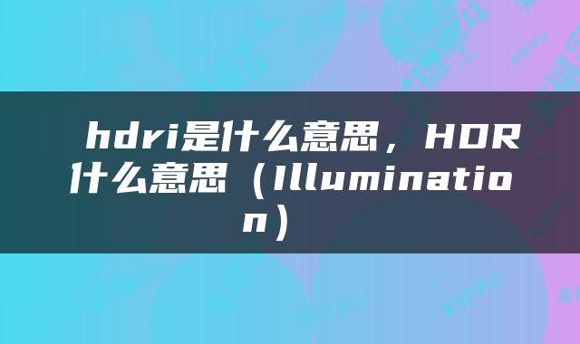 hdri是什么意思,HDR什么意思(Illumination)