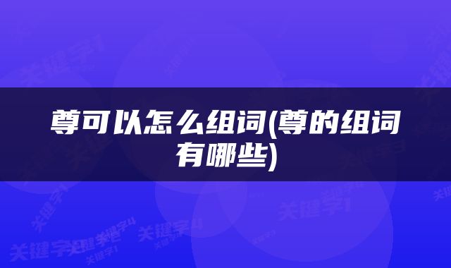 尊可以怎么组词(尊的组词有哪些)