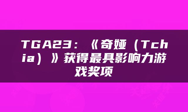 TGA23：《奇娅（Tchia）》获得最具影响力游戏奖项
