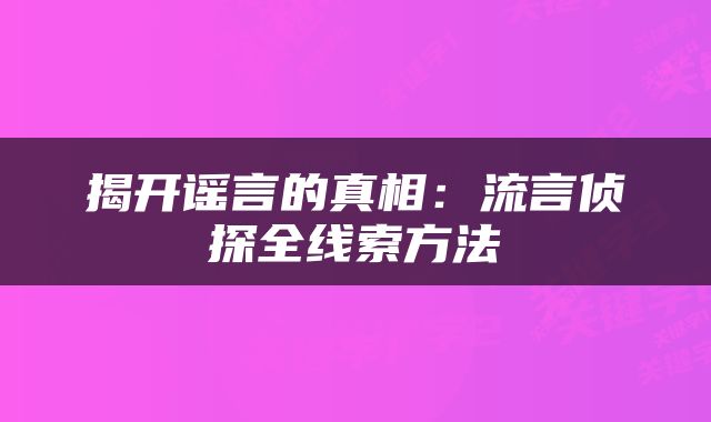 揭开谣言的真相：流言侦探全线索方法