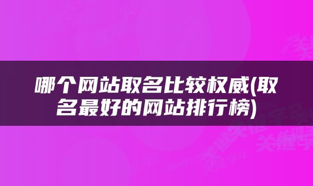 哪个网站取名比较权威(取名最好的网站排行榜)