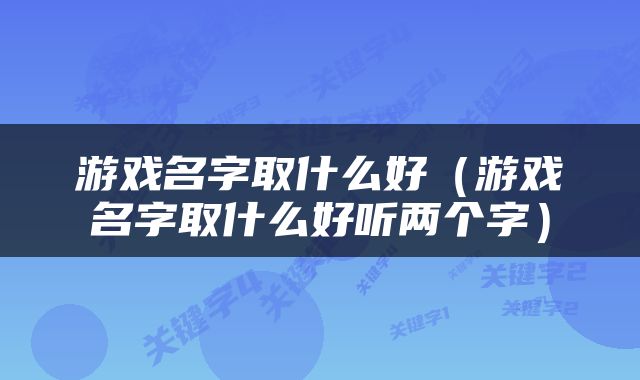 游戏名字取什么好（游戏名字取什么好听两个字）