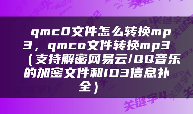  qmc0文件怎么转换mp3，qmco文件转换mp3（支持解密网易云/QQ音乐的加密文件和ID3信息补全） 
