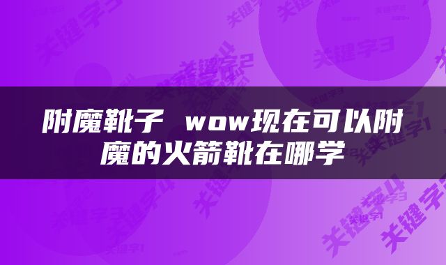 附魔靴子 wow现在可以附魔的火箭靴在哪学
