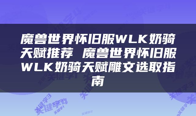 魔兽世界怀旧服WLK奶骑天赋推荐 魔兽世界怀旧服WLK奶骑天赋雕文选取指南