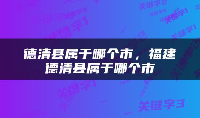 德清县属于哪个市，福建德清县属于哪个市