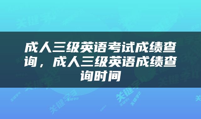 成人三级英语考试成绩查询，成人三级英语成绩查询时间