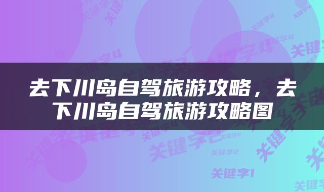 去下川岛自驾旅游攻略，去下川岛自驾旅游攻略图