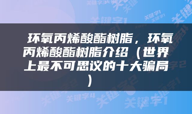  环氧丙烯酸酯树脂，环氧丙烯酸酯树脂介绍（世界上最不可思议的十大骗局） 