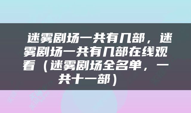  迷雾剧场一共有几部，迷雾剧场一共有几部在线观看（迷雾剧场全名单，一共十一部） 
