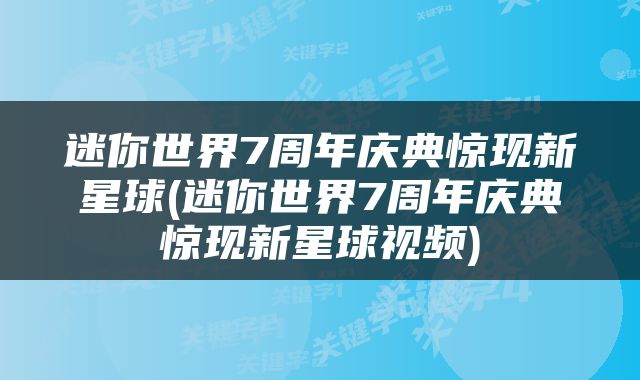迷你世界7周年庆典惊现新星球(迷你世界7周年庆典惊现新星球视频)