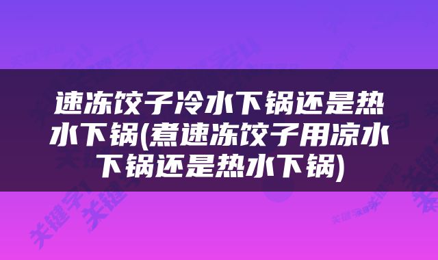 速冻饺子冷水下锅还是热水下锅(煮速冻饺子用凉水下锅还是热水下锅)
