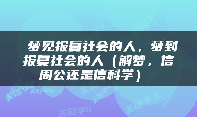  梦见报复社会的人，梦到报复社会的人（解梦，信周公还是信科学） 