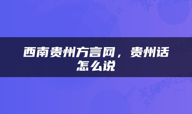 西南贵州方言网，贵州话怎么说