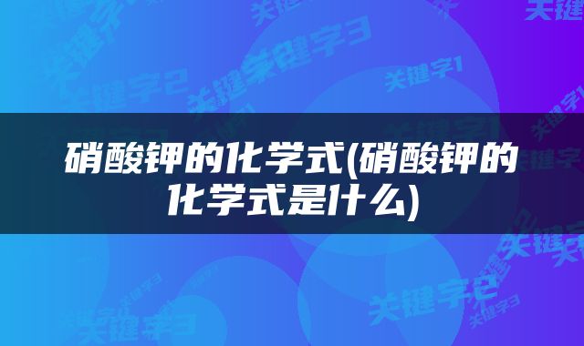 硝酸钾的化学式(硝酸钾的化学式是什么)