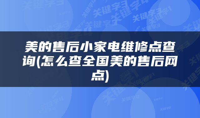 美的售后小家电维修点查询(怎么查全国美的售后网点)