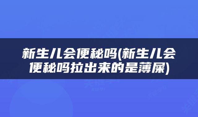 新生儿会便秘吗(新生儿会便秘吗拉出来的是薄屎)