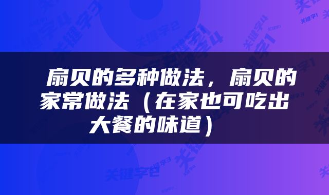  扇贝的多种做法，扇贝的家常做法（在家也可吃出大餐的味道） 