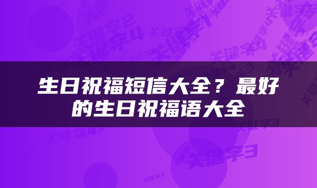 生日祝福短信大全？最好的生日祝福语大全