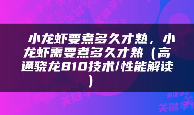  小龙虾要煮多久才熟，小龙虾需要煮多久才熟（高通骁龙810技术/性能解读） 