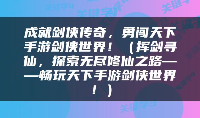 成就剑侠传奇，勇闯天下手游剑侠世界！（挥剑寻仙，探索无尽修仙之路——畅玩天下手游剑侠世界！）