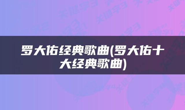 罗大佑经典歌曲(罗大佑十大经典歌曲)
