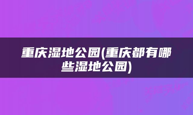 重庆湿地公园(重庆都有哪些湿地公园)