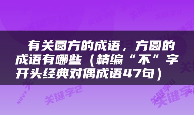  有关圆方的成语，方圆的成语有哪些（精编“不”字开头经典对偶成语47句） 