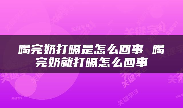 喝完奶打嗝是怎么回事 喝完奶就打嗝怎么回事