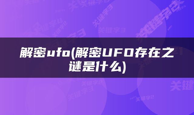 解密ufo(解密UFO存在之谜是什么)