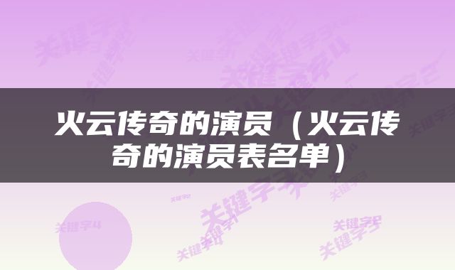 火云传奇的演员（火云传奇的演员表名单）
