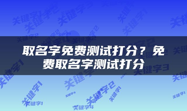取名字免费测试打分？免费取名字测试打分
