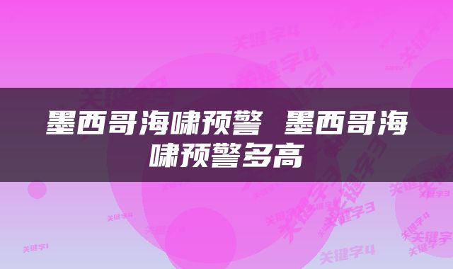 墨西哥海啸预警 墨西哥海啸预警多高