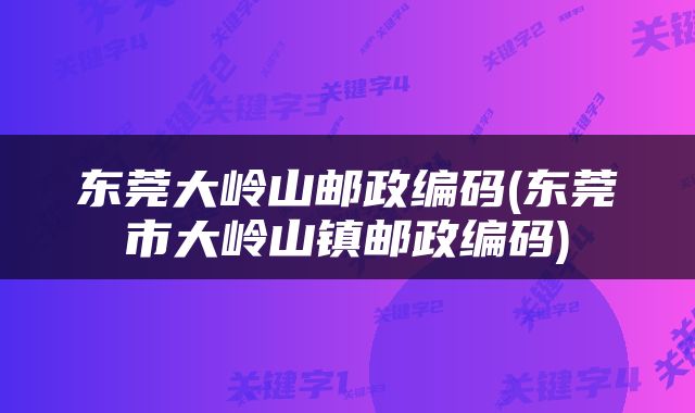 东莞大岭山邮政编码(东莞市大岭山镇邮政编码)
