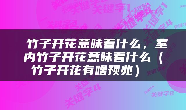  竹子开花意味着什么，室内竹子开花意味着什么（竹子开花有啥预兆） 